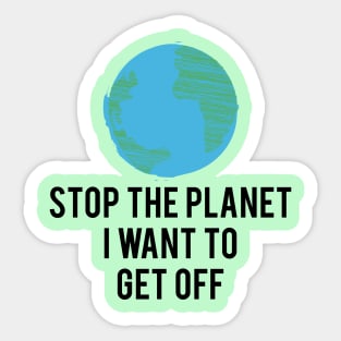 Stop the planet i want to get off Sticker